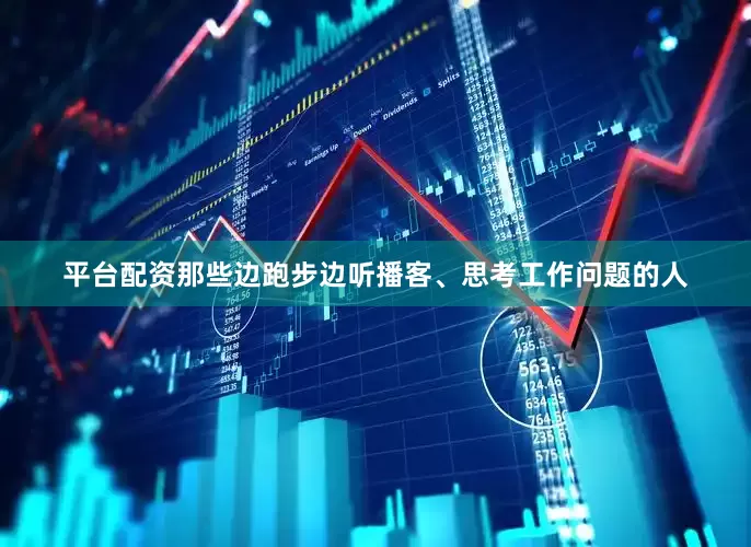 平台配资那些边跑步边听播客、思考工作问题的人