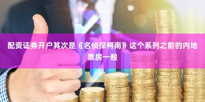 配资证券开户其次是《名侦探柯南》这个系列之前的内地票房一般