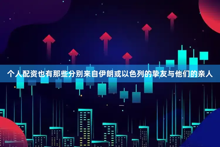 个人配资也有那些分别来自伊朗或以色列的挚友与他们的亲人