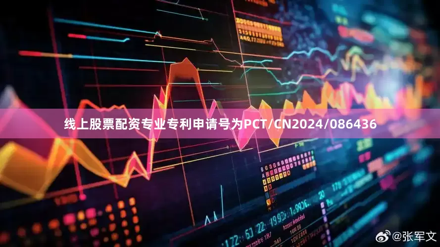 线上股票配资专业专利申请号为PCT/CN2024/086436