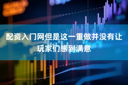 配资入门网但是这一重做并没有让玩家们感到满意