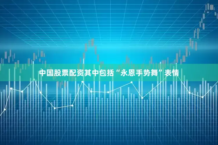 中国股票配资其中包括“永恩手势舞”表情
