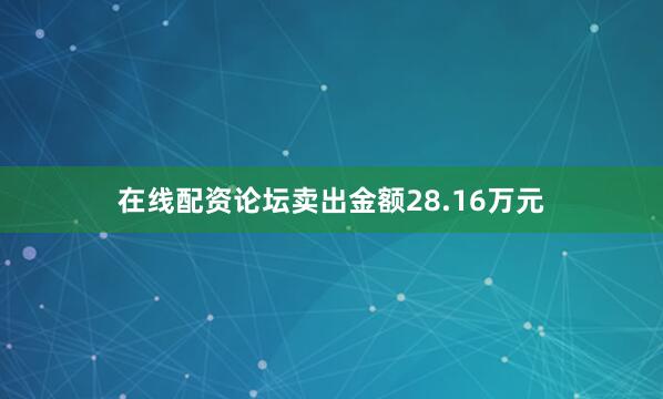 在线配资论坛卖出金额28.16万元
