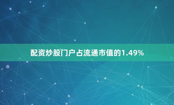 配资炒股门户占流通市值的1.49%