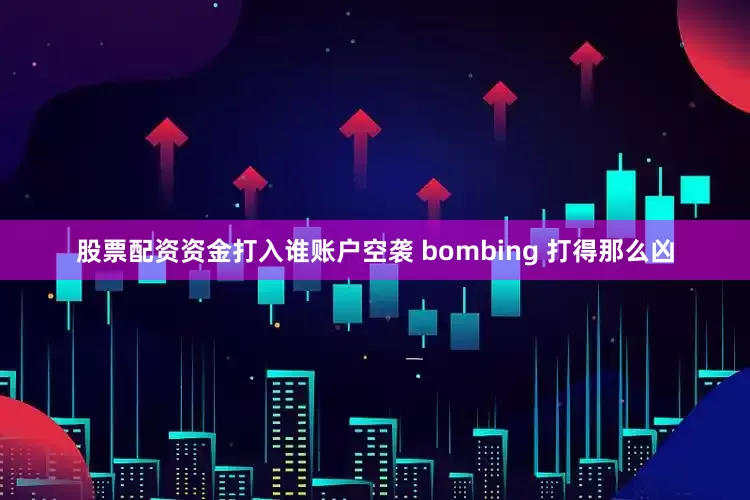 股票配资资金打入谁账户空袭 bombing 打得那么凶