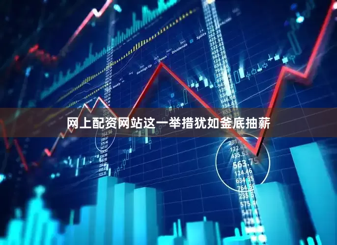网上配资网站这一举措犹如釜底抽薪