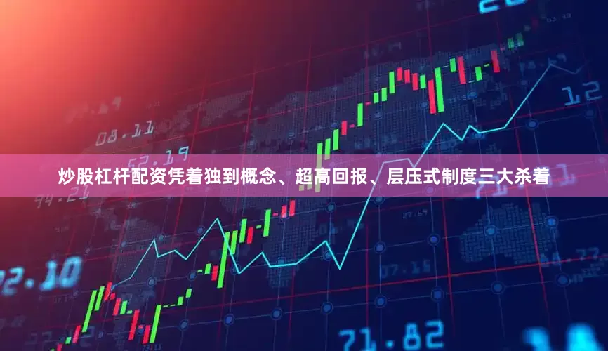 炒股杠杆配资凭着独到概念、超高回报、层压式制度三大杀着