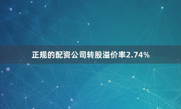 正规的配资公司转股溢价率2.74%