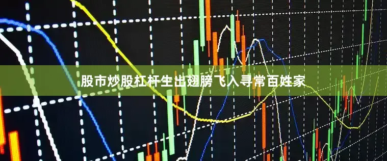 股市炒股杠杆生出翅膀飞入寻常百姓家