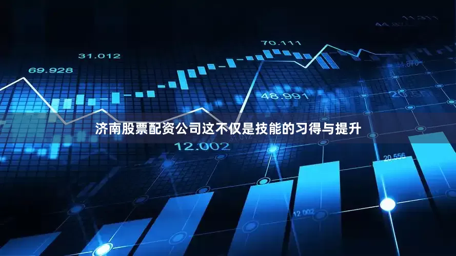 济南股票配资公司这不仅是技能的习得与提升