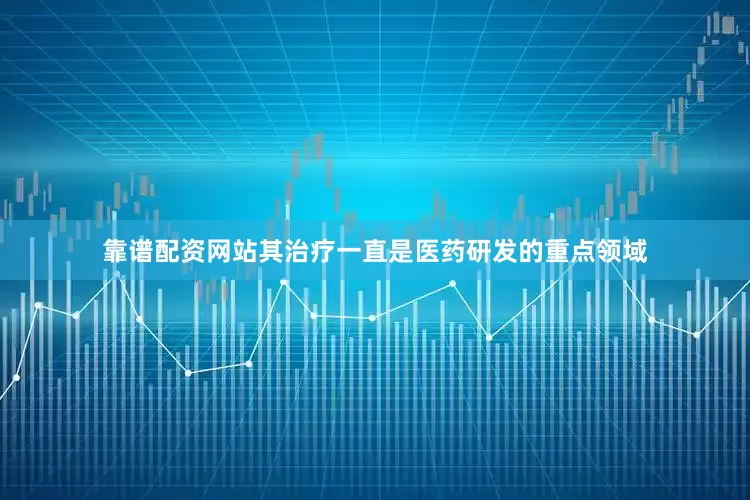 靠谱配资网站其治疗一直是医药研发的重点领域