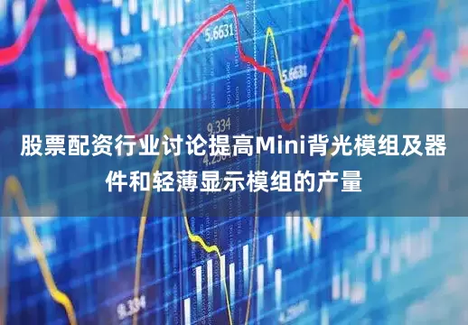 股票配资行业讨论提高Mini背光模组及器件和轻薄显示模组的产量