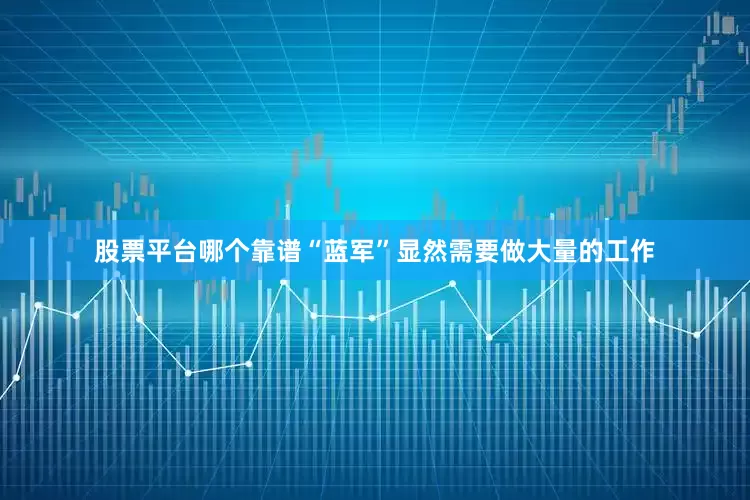 股票平台哪个靠谱“蓝军”显然需要做大量的工作