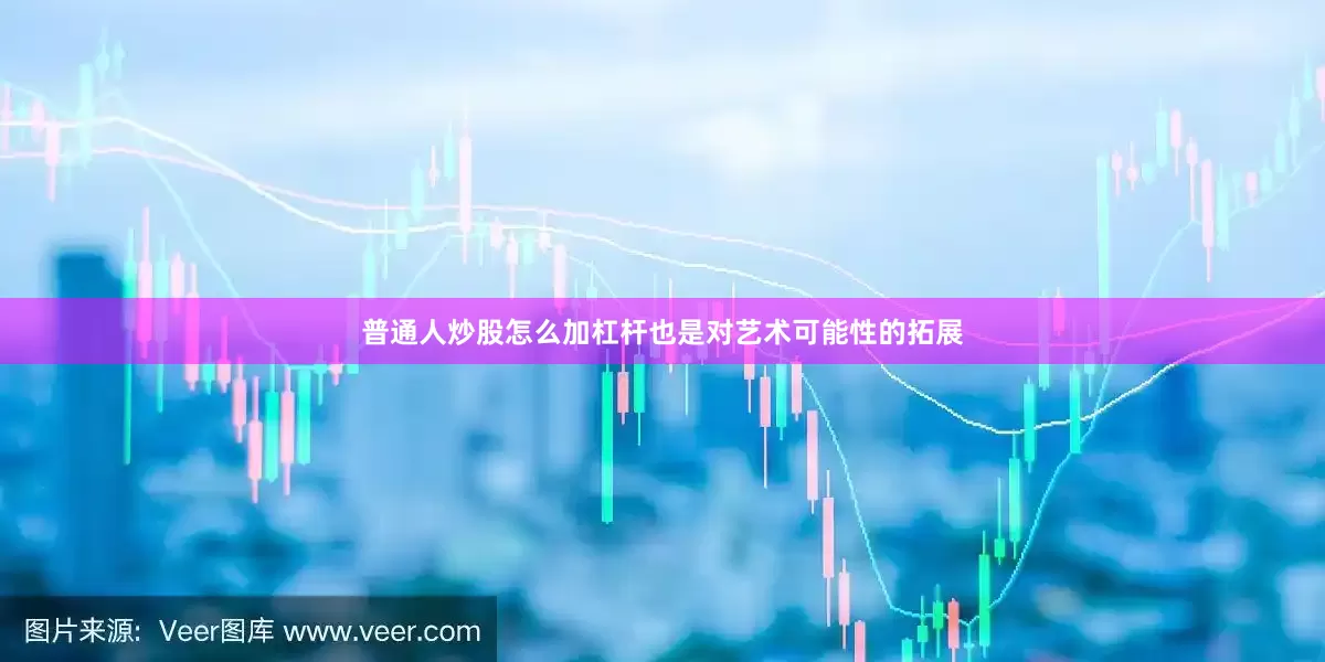 普通人炒股怎么加杠杆也是对艺术可能性的拓展