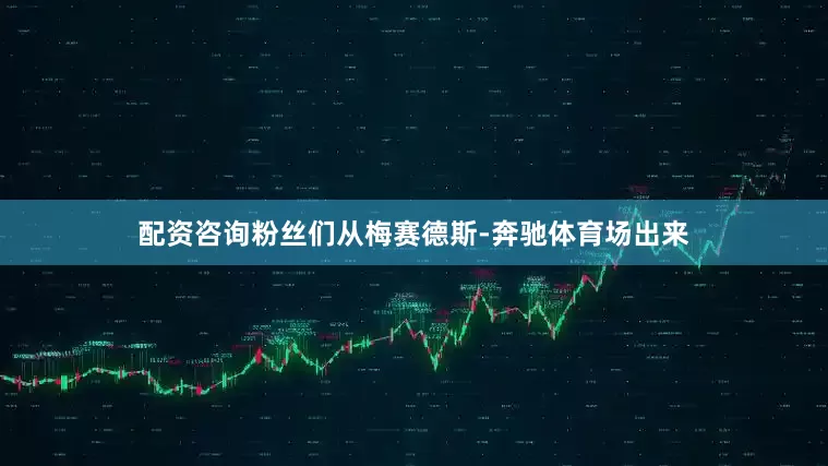 配资咨询粉丝们从梅赛德斯-奔驰体育场出来