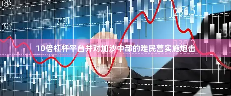 10倍杠杆平台并对加沙中部的难民营实施炮击