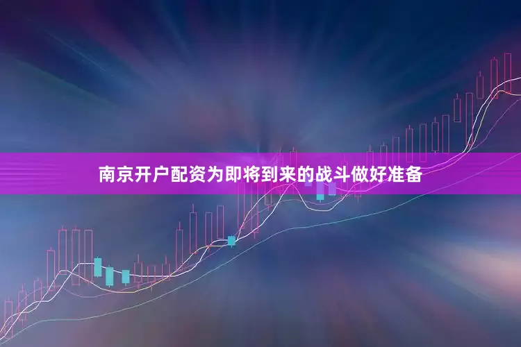 南京开户配资为即将到来的战斗做好准备