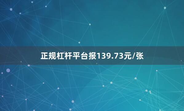 正规杠杆平台报139.73元/张