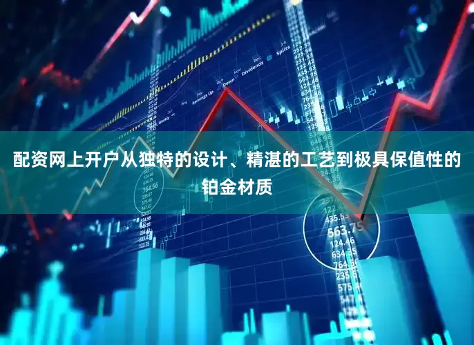 配资网上开户从独特的设计、精湛的工艺到极具保值性的铂金材质