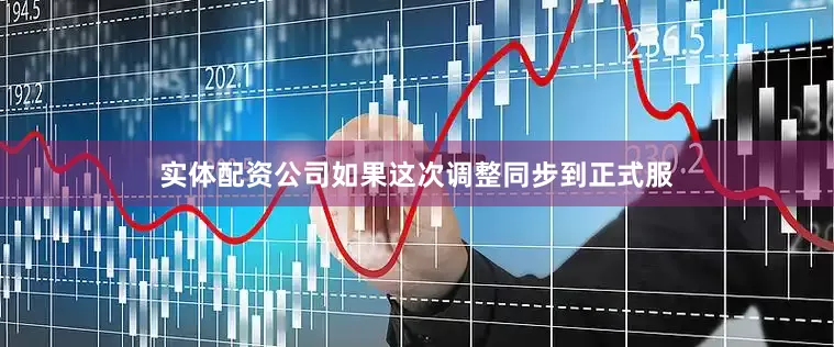 实体配资公司如果这次调整同步到正式服