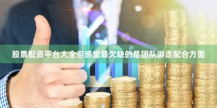 股票配资平台大全但感觉最欠缺的是团队游走配合方面