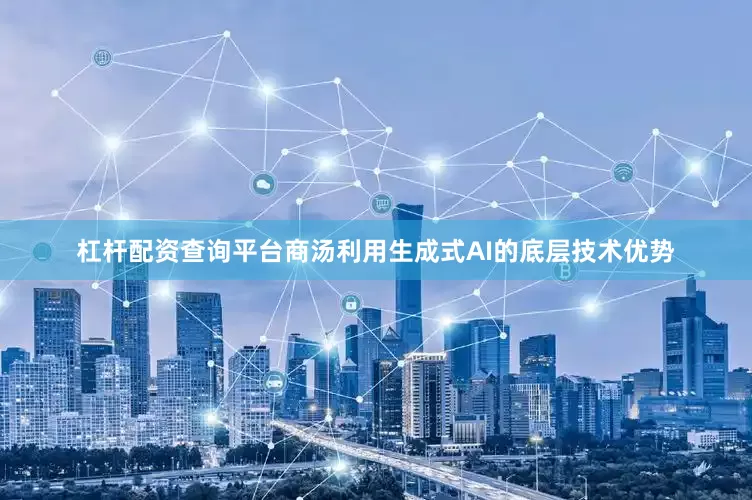杠杆配资查询平台商汤利用生成式AI的底层技术优势