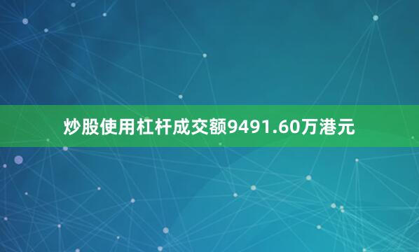 炒股使用杠杆成交额9491.60万港元