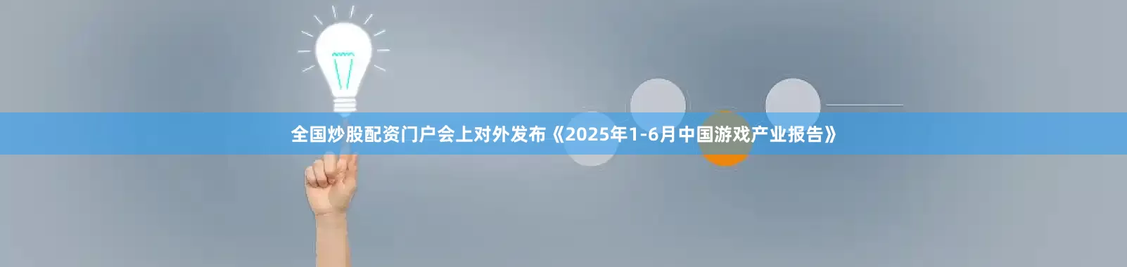 全国炒股配资门户会上对外发布《2025年1-6月中国游戏产业报告》