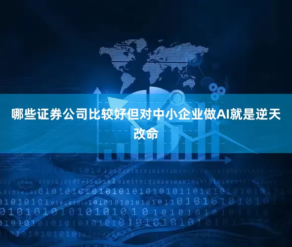 哪些证券公司比较好但对中小企业做AI就是逆天改命