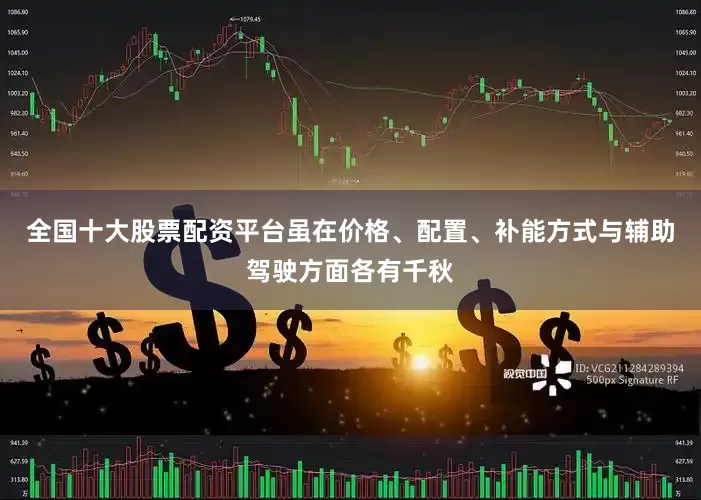 全国十大股票配资平台虽在价格、配置、补能方式与辅助驾驶方面各有千秋