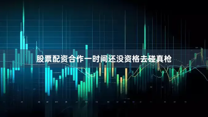 股票配资合作一时间还没资格去碰真枪