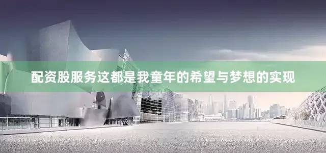 配资股服务这都是我童年的希望与梦想的实现