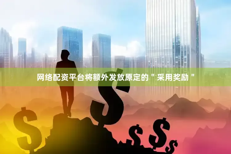 网络配资平台将额外发放原定的＂采用奖励＂