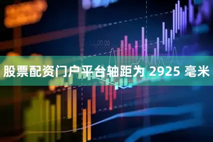 股票配资门户平台轴距为 2925 毫米