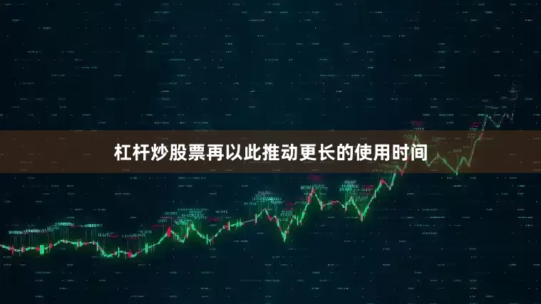 杠杆炒股票再以此推动更长的使用时间