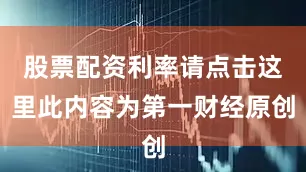 股票配资利率请点击这里此内容为第一财经原创