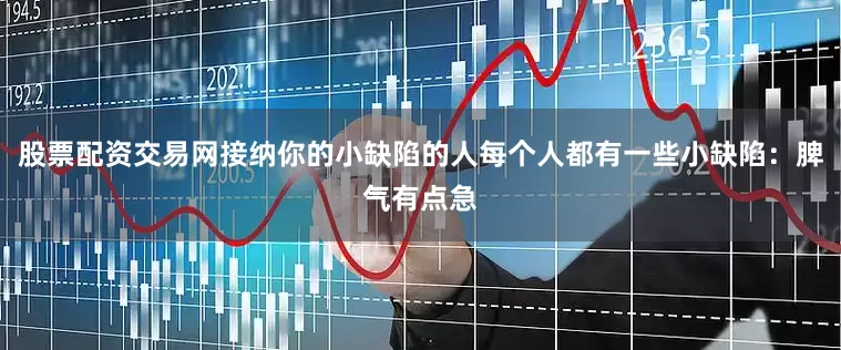 股票配资交易网接纳你的小缺陷的人每个人都有一些小缺陷：脾气有点急