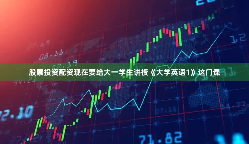 股票投资配资现在要给大一学生讲授《大学英语1》这门课