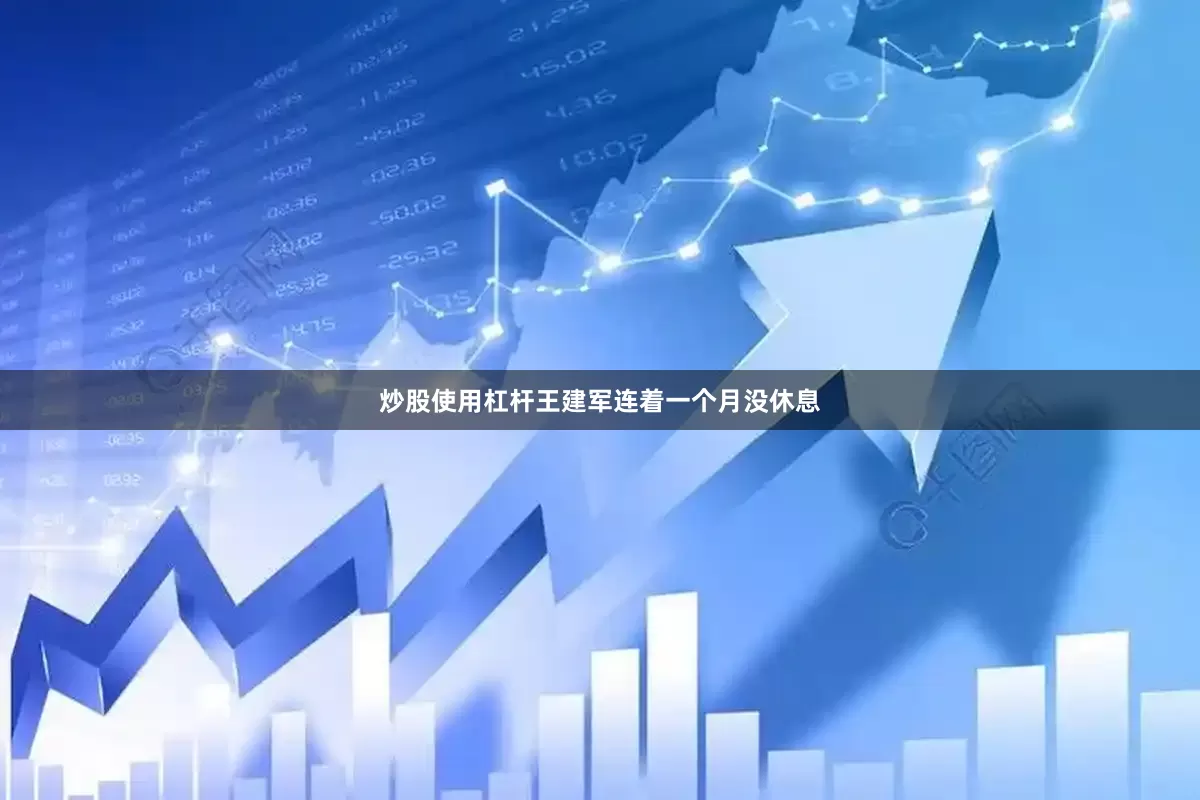 炒股使用杠杆王建军连着一个月没休息