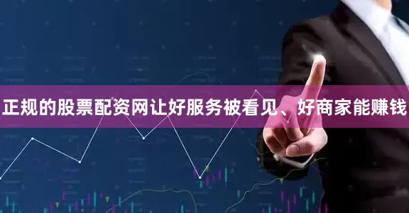正规的股票配资网让好服务被看见、好商家能赚钱