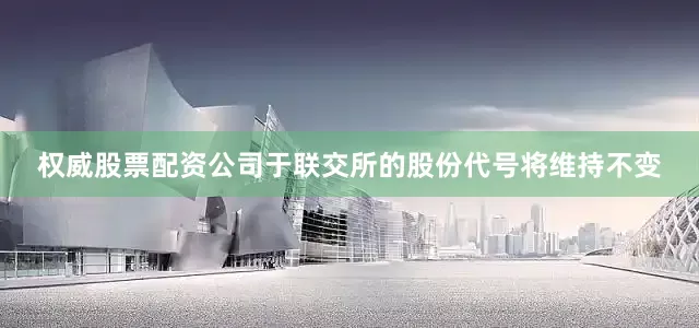 权威股票配资公司于联交所的股份代号将维持不变