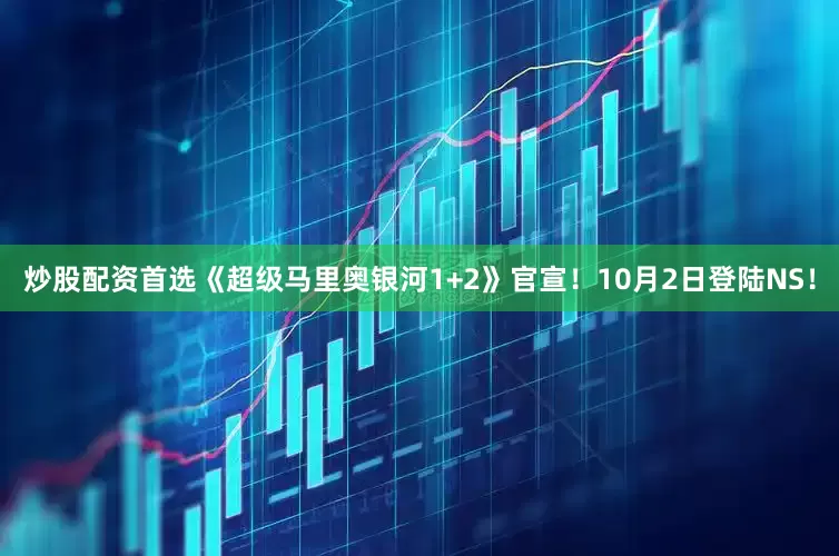炒股配资首选《超级马里奥银河1+2》官宣！10月2日登陆NS！