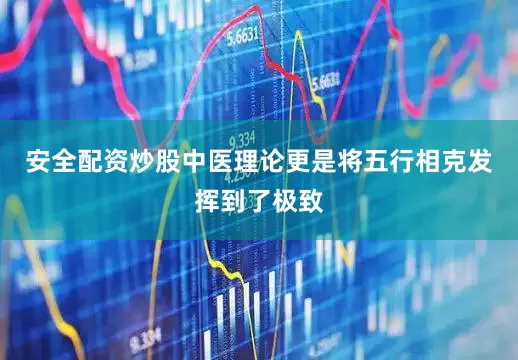 安全配资炒股中医理论更是将五行相克发挥到了极致