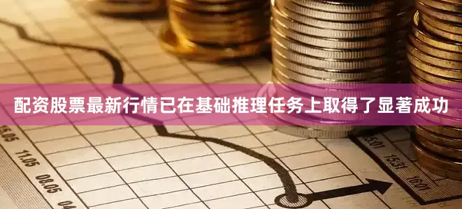 配资股票最新行情已在基础推理任务上取得了显著成功