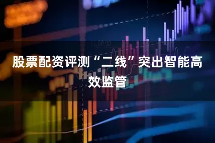 股票配资评测　　“二线”突出智能高效监管