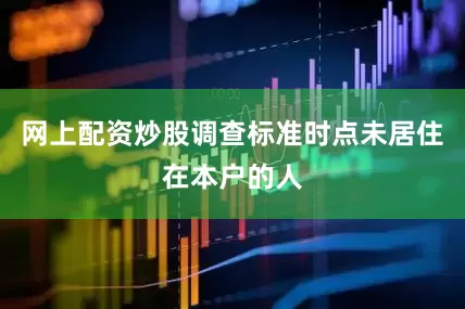 网上配资炒股调查标准时点未居住在本户的人
