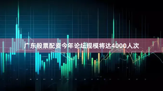 广东股票配资今年论坛规模将达4000人次