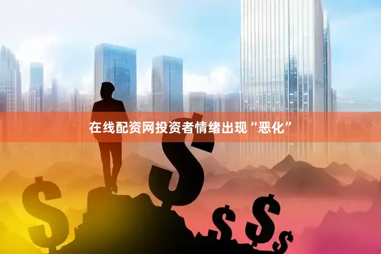 在线配资网投资者情绪出现“恶化”