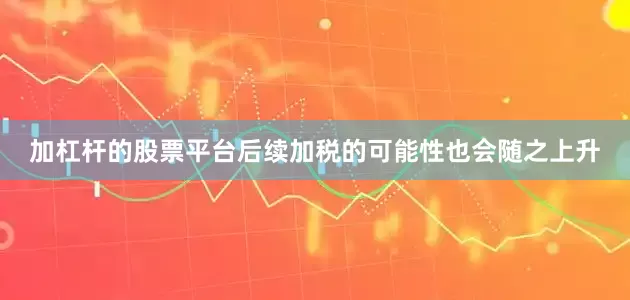 加杠杆的股票平台后续加税的可能性也会随之上升